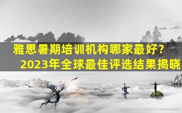 雅思暑期培训机构哪家最好？ 2023年全球最佳评选结果揭晓